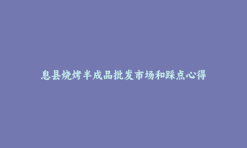 息县烧烤半成品批发市场和踩点心得