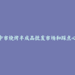 扬中市烧烤半成品批发市场和踩点心得