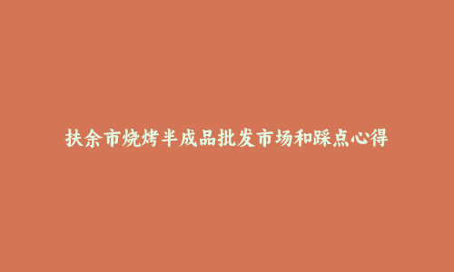 扶余市烧烤半成品批发市场和踩点心得