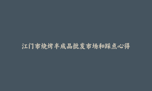 江门市烧烤半成品批发市场和踩点心得