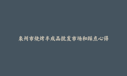 泉州市烧烤半成品批发市场和踩点心得