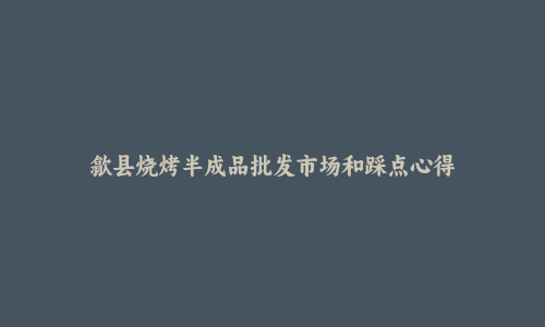 歙县烧烤半成品批发市场和踩点心得