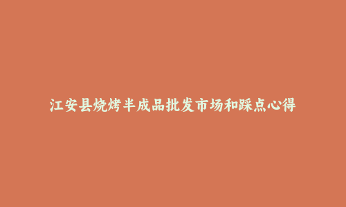 江安县烧烤半成品批发市场和踩点心得