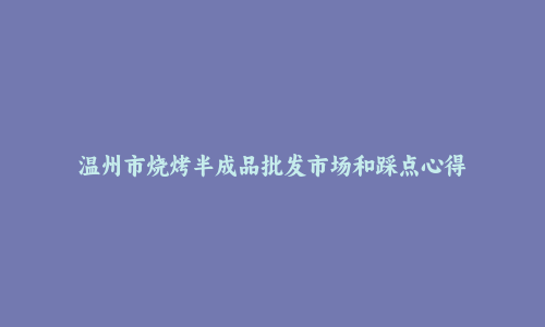 温州市烧烤半成品批发市场和踩点心得