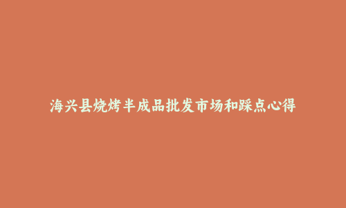 海兴县烧烤半成品批发市场和踩点心得