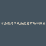 清水河县烧烤半成品批发市场和踩点心得