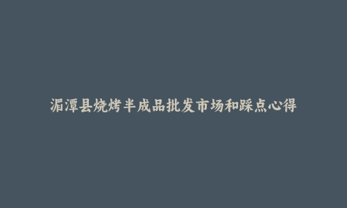 湄潭县烧烤半成品批发市场和踩点心得