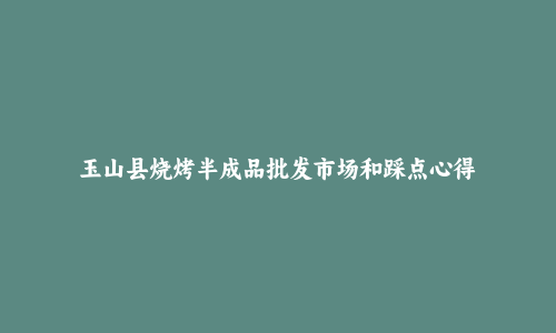 玉山县烧烤半成品批发市场和踩点心得