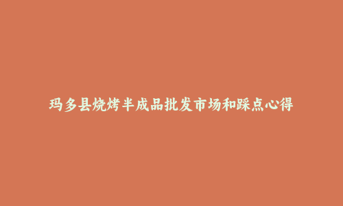 玛多县烧烤半成品批发市场和踩点心得