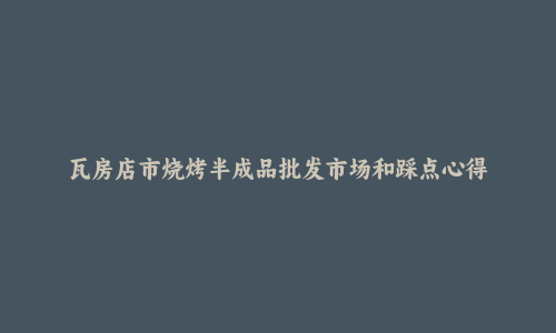瓦房店市烧烤半成品批发市场和踩点心得