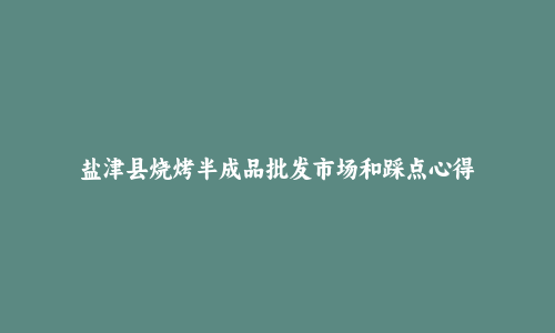 盐津县烧烤半成品批发市场和踩点心得