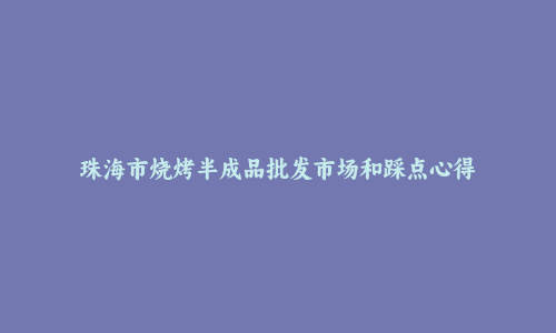 珠海市烧烤半成品批发市场和踩点心得
