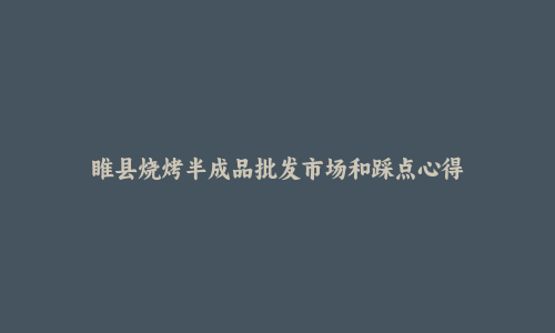 睢县烧烤半成品批发市场和踩点心得