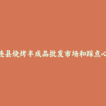 祁连县烧烤半成品批发市场和踩点心得