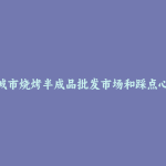 禹城市烧烤半成品批发市场和踩点心得