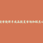 穆棱市烧烤半成品批发市场和踩点心得
