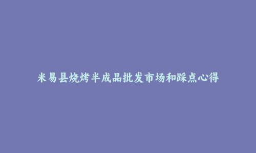 米易县烧烤半成品批发市场和踩点心得