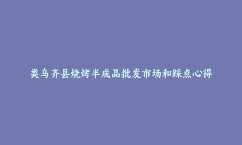 类乌齐县烧烤半成品批发市场和踩点心得