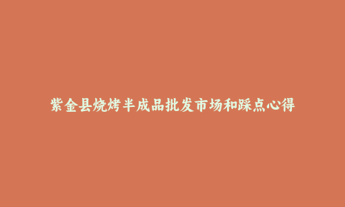 紫金县烧烤半成品批发市场和踩点心得