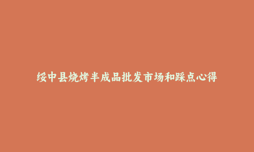 绥中县烧烤半成品批发市场和踩点心得