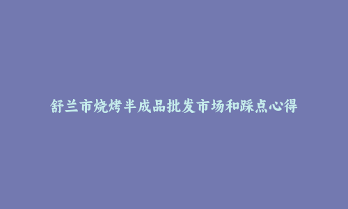 舒兰市烧烤半成品批发市场和踩点心得