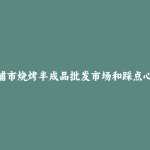 荔浦市烧烤半成品批发市场和踩点心得