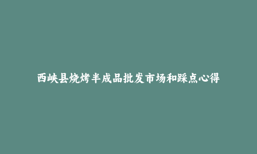 西峡县烧烤半成品批发市场和踩点心得