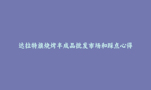 达拉特旗烧烤半成品批发市场和踩点心得
