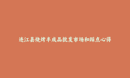 连江县烧烤半成品批发市场和踩点心得