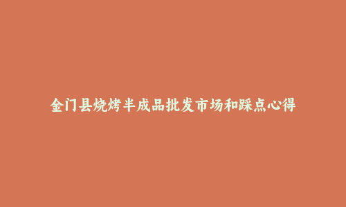 金门县烧烤半成品批发市场和踩点心得