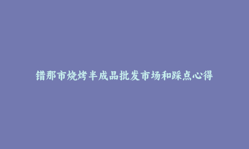 错那市烧烤半成品批发市场和踩点心得