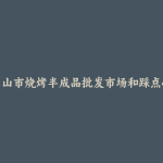 阿尔山市烧烤半成品批发市场和踩点心得