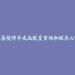 雄县烧烤半成品批发市场和踩点心得