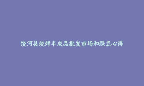 饶河县烧烤半成品批发市场和踩点心得