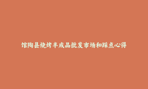 馆陶县烧烤半成品批发市场和踩点心得