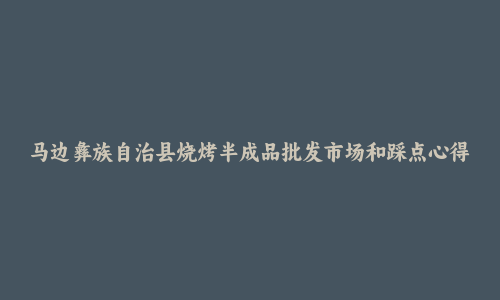 马边彝族自治县烧烤半成品批发市场和踩点心得