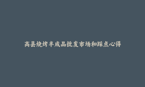 高县烧烤半成品批发市场和踩点心得