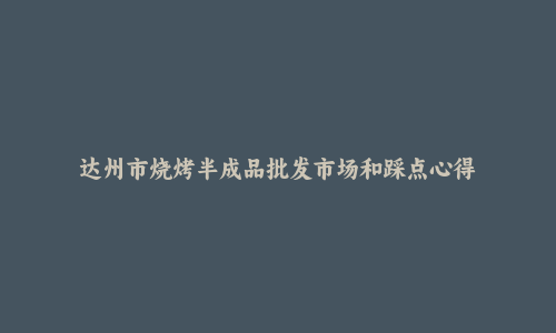 达州市烧烤半成品批发市场和踩点心得