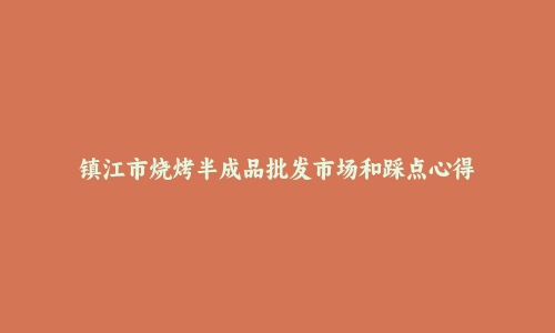镇江市烧烤半成品批发市场和踩点心得