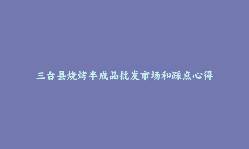 三台县烧烤半成品批发市场和踩点心得