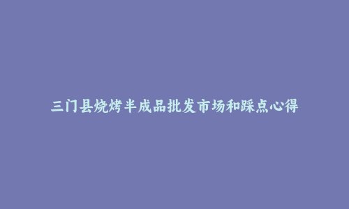 三门县烧烤半成品批发市场和踩点心得