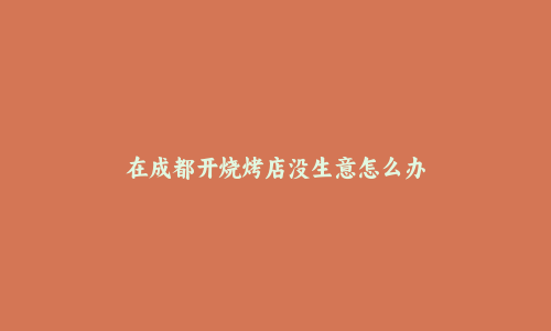 在成都开烧烤店没生意怎么办