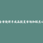 东台市烧烤半成品批发市场和踩点心得