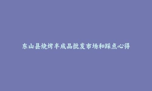 东山县烧烤半成品批发市场和踩点心得