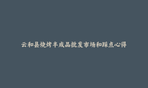云和县烧烤半成品批发市场和踩点心得