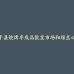 余干县烧烤半成品批发市场和踩点心得