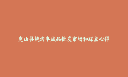 克山县烧烤半成品批发市场和踩点心得
