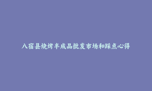 八宿县烧烤半成品批发市场和踩点心得