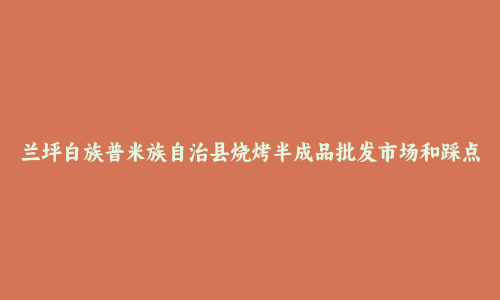 兰坪白族普米族自治县烧烤半成品批发市场和踩点心得