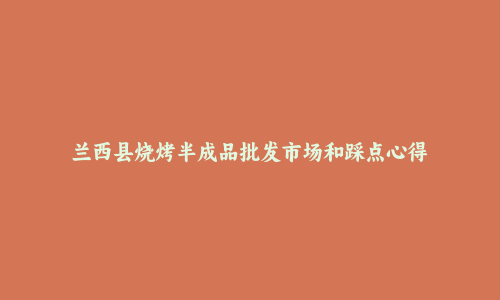 兰西县烧烤半成品批发市场和踩点心得